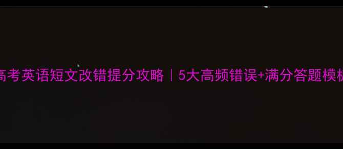 图片 📚高考英语短文改错提分攻略｜5大高频错误+满分答题模板🔥