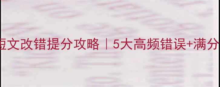 图片 📚高考英语短文改错提分攻略｜5大高频错误+满分答题模板🔥1