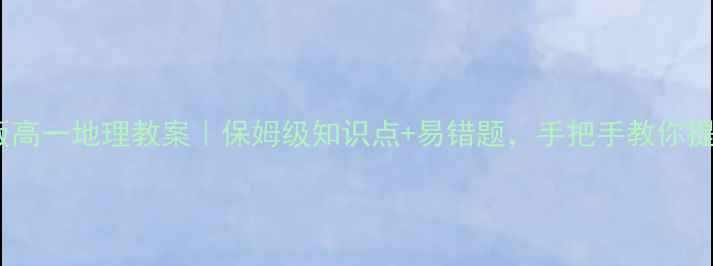 图片 📚鲁教版高一地理教案｜保姆级知识点+易错题，手把手教你提分！🔥2