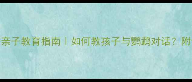 图片 📚鹦鹉沟通技巧+亲子教育指南｜如何教孩子与鹦鹉对话？附详细教案模板🦜1