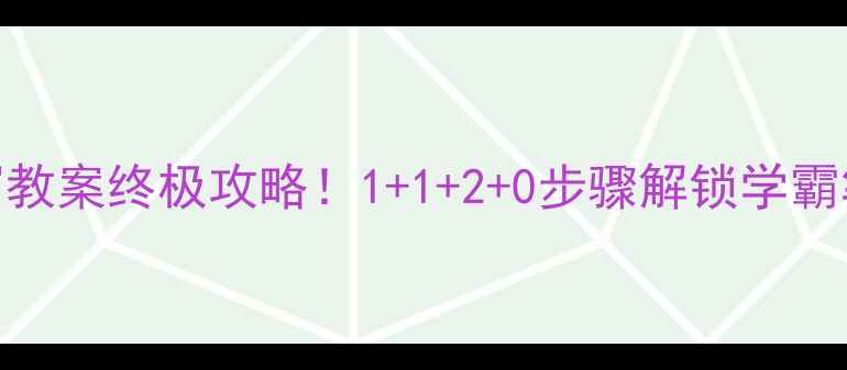 图片 📝1120手写教案终极攻略！1+1+2+0步骤解锁学霸笔记法✍️