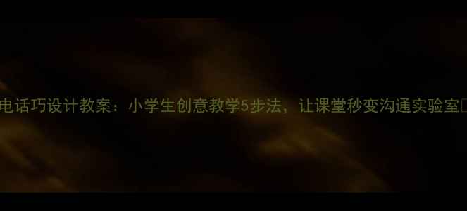 图片 📞电话巧设计教案：小学生创意教学5步法，让课堂秒变沟通实验室📞1