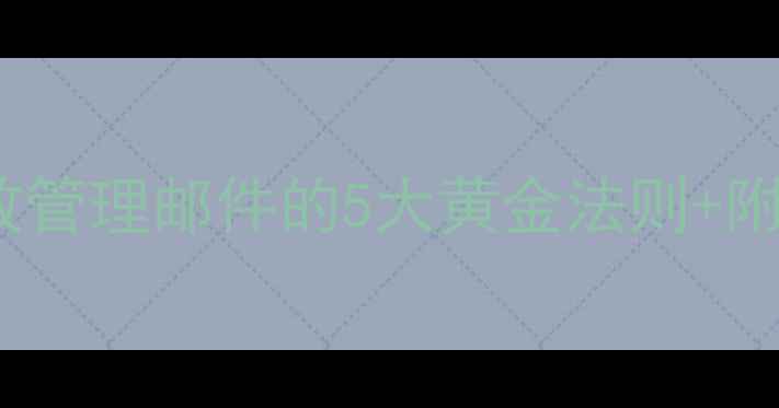 图片 📩打工人必备！高效管理邮件的5大黄金法则+附赠超实用工具清单1