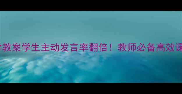 图片 🔍三疑三探数学教案学生主动发言率翻倍！教师必备高效课堂设计指南✨2
