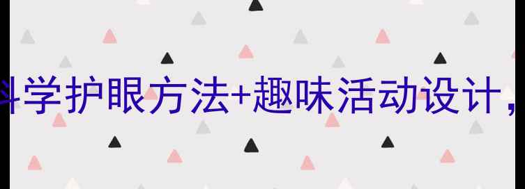 图片 🔍大班幼儿护眼教案｜科学护眼方法+趣味活动设计，帮助孩子远离眼疲劳✨