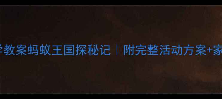 图片 🔍大班幼儿科学教案蚂蚁王国探秘记｜附完整活动方案+家园共育指南🔍1