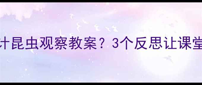 图片 🔍如何设计昆虫观察教案？3个反思让课堂更生动！