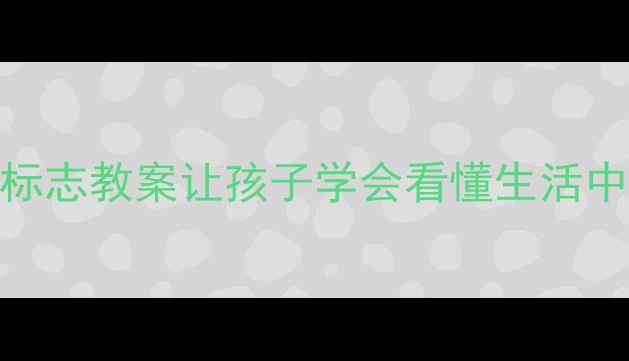 图片 🔍幼儿园安全标志教案让孩子学会看懂生活中的安全密码✨