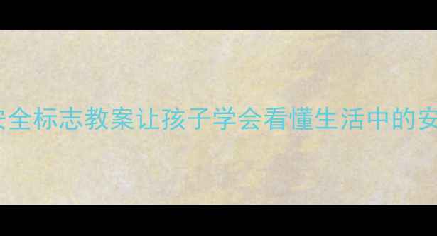 图片 🔍幼儿园安全标志教案让孩子学会看懂生活中的安全密码✨1