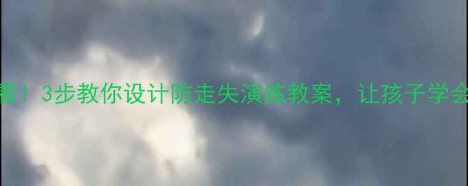 图片 🔍幼儿园必看！3步教你设计防走失演练教案，让孩子学会安全自救！