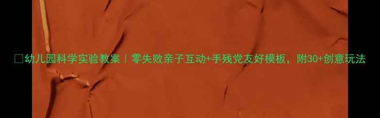 图片 🔍幼儿园科学实验教案｜零失败亲子互动+手残党友好模板，附30+创意玩法