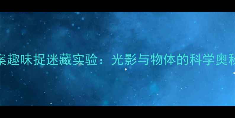 图片 🔍幼儿园科学教案趣味捉迷藏实验：光影与物体的科学奥秘（附详细教程）