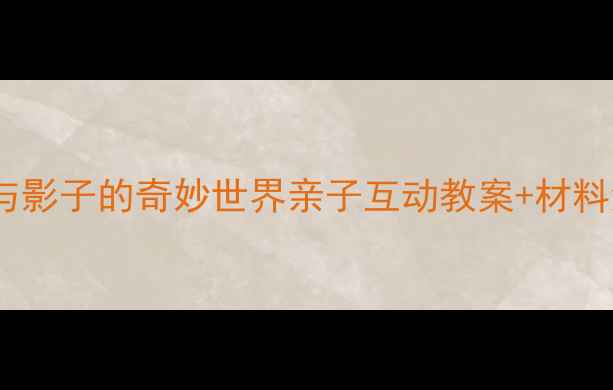 图片 🔍幼儿科学实验：光与影子的奇妙世界亲子互动教案+材料清单附影子剧场玩法1