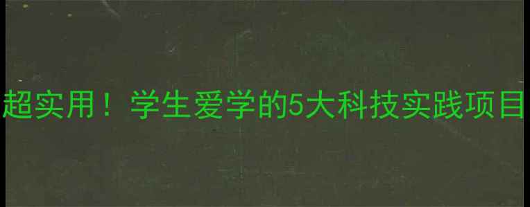 图片 🔍超实用！学生爱学的5大科技实践项目🔍