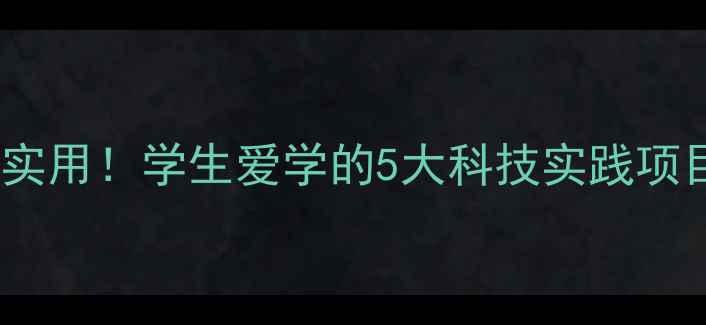 图片 🔍超实用！学生爱学的5大科技实践项目🔍1