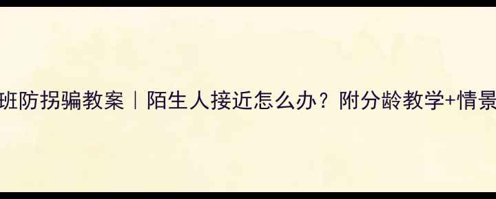 图片 🔐幼儿园中班防拐骗教案｜陌生人接近怎么办？附分龄教学+情景演练攻略👶