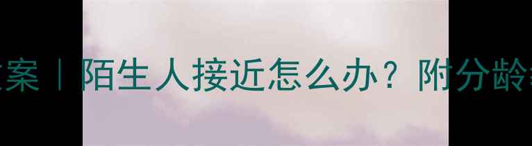 图片 🔐幼儿园中班防拐骗教案｜陌生人接近怎么办？附分龄教学+情景演练攻略👶1