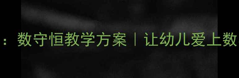 图片 🔢大班数学活动：数守恒教学方案｜让幼儿爱上数学的5个妙招✨1