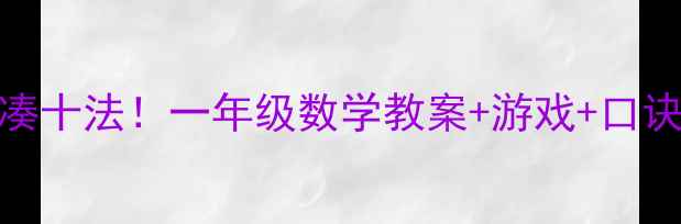 图片 🔥10分钟掌握凑十法！一年级数学教案+游戏+口诀，家长必看🔥