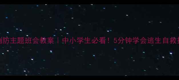 图片 🔥119消防主题班会教案｜中小学生必看！5分钟学会逃生自救技巧✨2