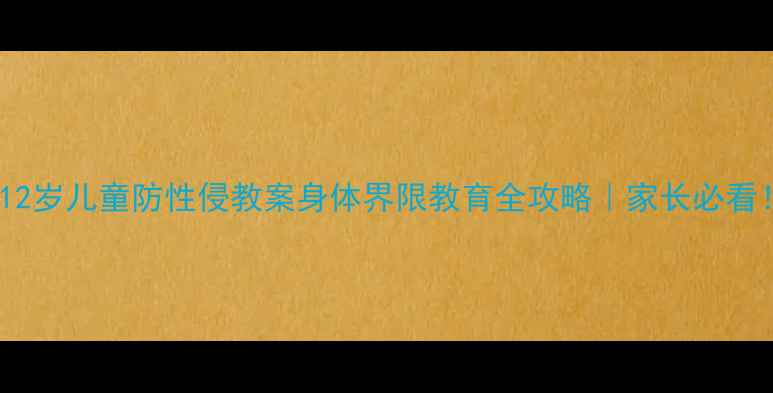 图片 🔥3-12岁儿童防性侵教案身体界限教育全攻略｜家长必看！🔥1