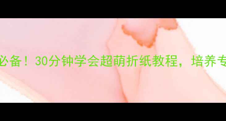 图片 🔥3-6岁亲子互动必备！30分钟学会超萌折纸教程，培养专注力+立体思维✨