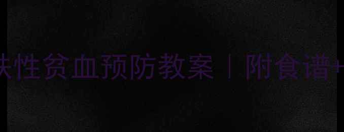 图片 🔥3-6岁宝宝缺铁性贫血预防教案｜附食谱+游戏+互动表🔥2