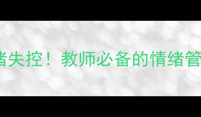 图片 🔥3步搞定小学生情绪失控！教师必备的情绪管理教案+实操指南🔥1