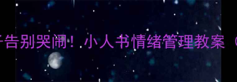 图片 🔥3步教孩子告别哭闹！小人书情绪管理教案（附资源）💡