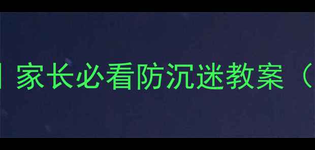 图片 🔥3步破解网瘾密码｜家长必看防沉迷教案（小学初中高中适用）