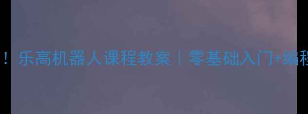 图片 🔥5-12岁孩子必看！乐高机器人课程教案｜零基础入门+编程思维培养全攻略1