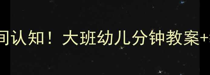 图片 🔥5分钟搞懂时间认知！大班幼儿分钟教案+教具制作全攻略