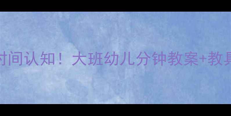 图片 🔥5分钟搞懂时间认知！大班幼儿分钟教案+教具制作全攻略1