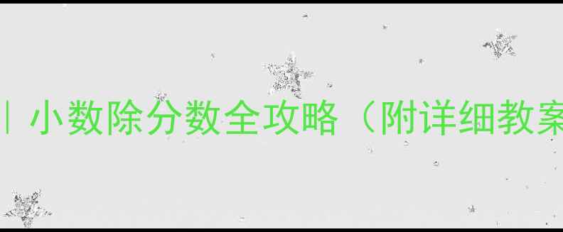 图片 🔥5步突破法｜小数除分数全攻略（附详细教案+互动游戏）