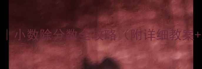 图片 🔥5步突破法｜小数除分数全攻略（附详细教案+互动游戏）2