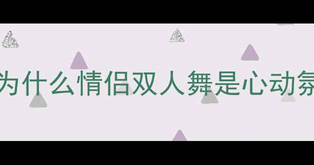 图片 🔥Introduction｜为什么情侣双人舞是心动氛围感的秘密武器？