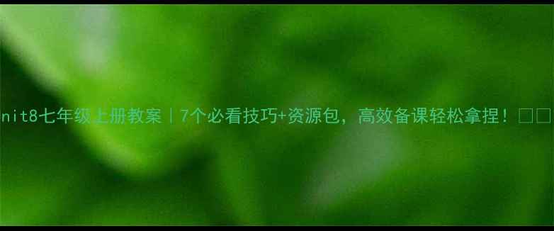 图片 🔥Unit8七年级上册教案｜7个必看技巧+资源包，高效备课轻松拿捏！📚✏️1