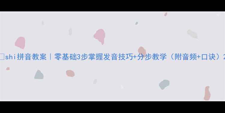 图片 🔥shi拼音教案｜零基础3步掌握发音技巧+分步教学（附音频+口诀）2