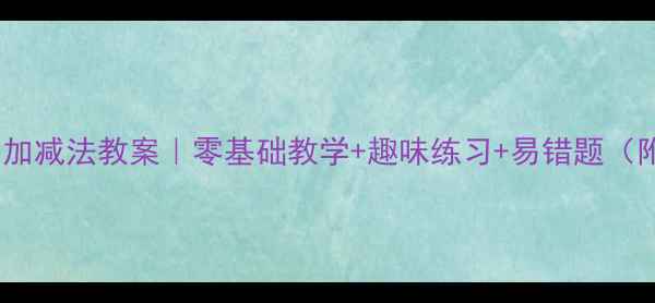 图片 🔥一年级数学加减法教案｜零基础教学+趣味练习+易错题（附电子资源）2