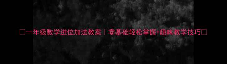 图片 🔥一年级数学进位加法教案｜零基础轻松掌握+趣味教学技巧🔥