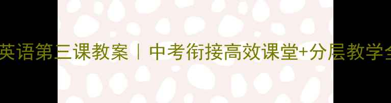图片 🔥七年级英语第三课教案｜中考衔接高效课堂+分层教学全攻略✅2