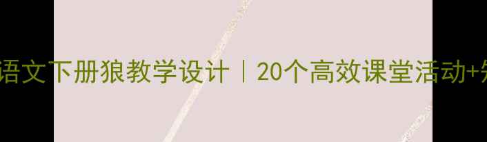 图片 🔥七年级语文下册狼教学设计｜20个高效课堂活动+知识点✨2