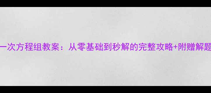图片 🔥三元一次方程组教案：从零基础到秒解的完整攻略+附赠解题模板💡