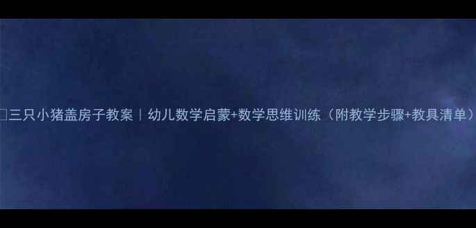 图片 🔥三只小猪盖房子教案｜幼儿数学启蒙+数学思维训练（附教学步骤+教具清单）
