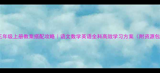 图片 🔥三年级上册教案搭配攻略｜语文数学英语全科高效学习方案（附资源包）1