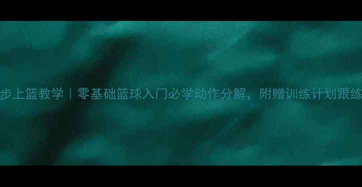 图片 🔥三步上篮教学｜零基础篮球入门必学动作分解，附赠训练计划跟练视频