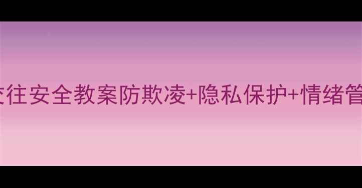 图片 🔥中小学生交往安全教案防欺凌+隐私保护+情绪管理全攻略📚1