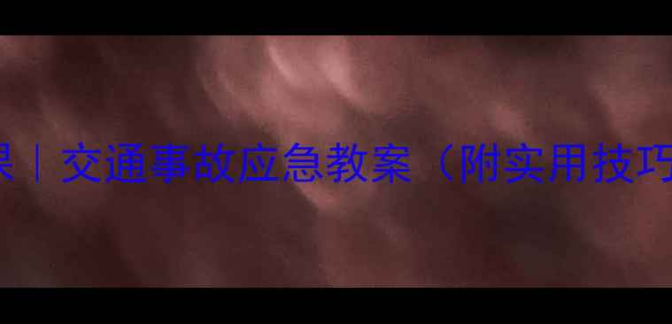 图片 🔥中小学生安全教育必修课｜交通事故应急教案（附实用技巧+互动游戏）｜家长必存！