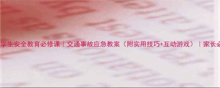 图片 🔥中小学生安全教育必修课｜交通事故应急教案（附实用技巧+互动游戏）｜家长必存！1