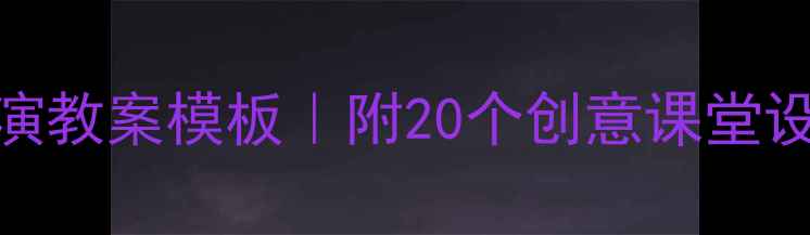 图片 🔥中小学美术教案+科表演教案模板｜附20个创意课堂设计｜手残党也能抄作业2